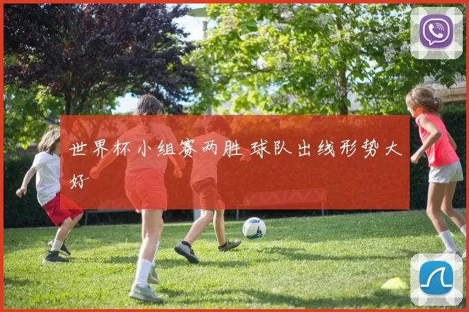 世界杯小组赛两胜 球队出线形势大好