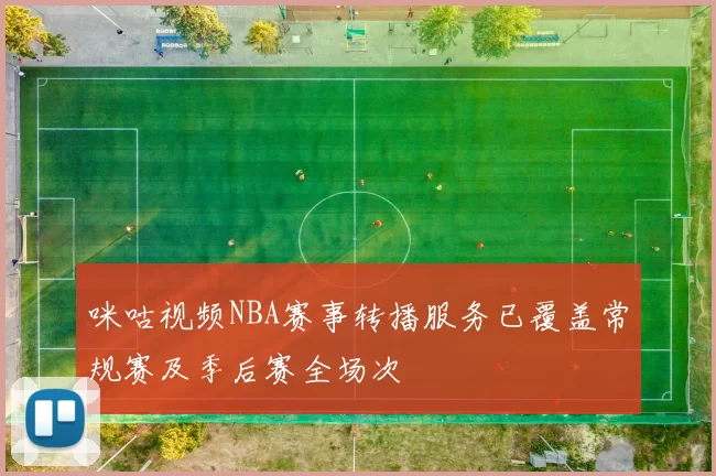 咪咕视频NBA赛事转播服务已覆盖常规赛及季后赛全场次