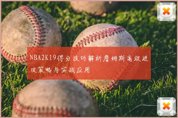 NBA2K19得分技巧解析詹姆斯高效进攻策略与实战应用