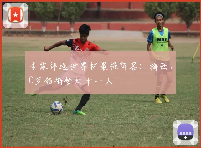 专家评选世界杯最强阵容:梅西、C罗领衔梦幻十一人