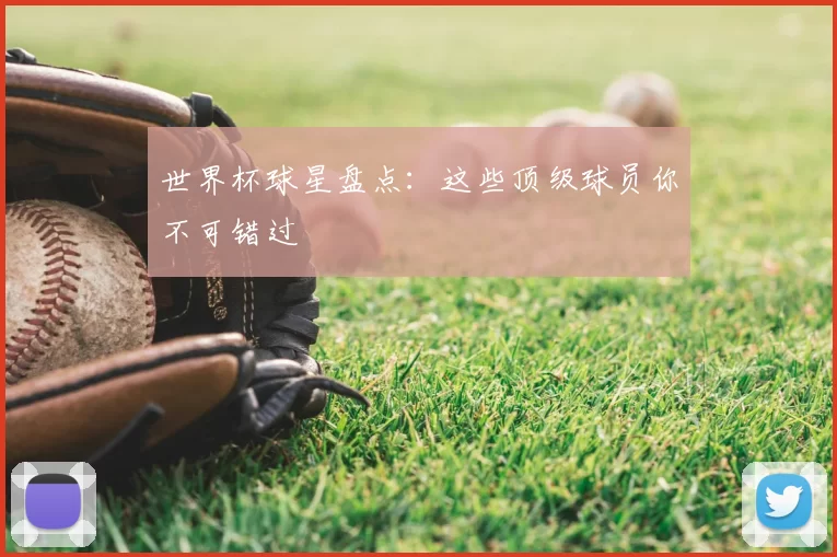世界杯球星盘点：这些顶级球员你不可错过