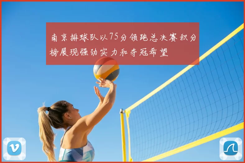 南京排球队以75分领跑总决赛积分榜展现强劲实力和夺冠希望