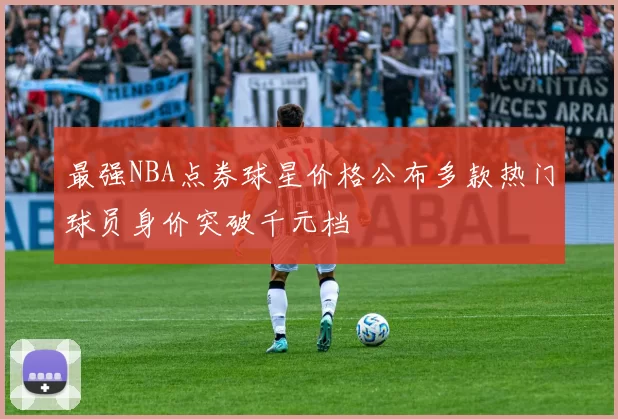 最强NBA点券球星价格公布多款热门球员身价突破千元档