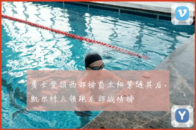 勇士登顶西部榜首太阳紧随其后，凯尔特人领跑东部战绩榜