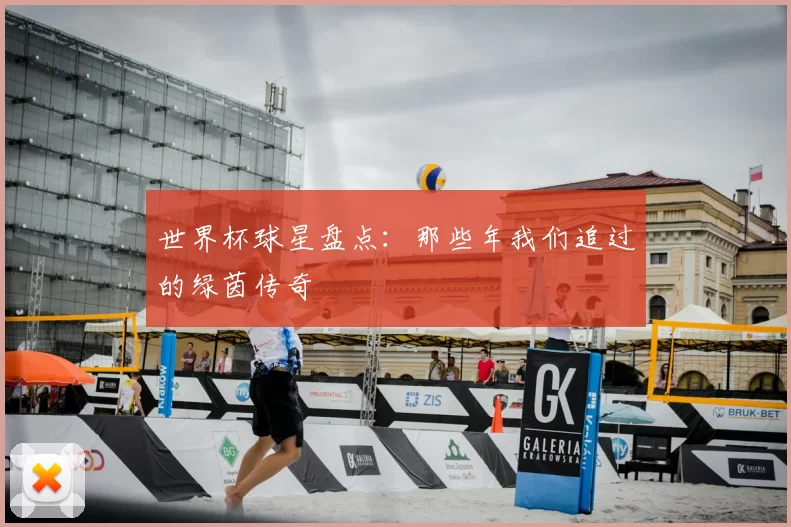 世界杯球星盘点：那些年我们追过的绿茵传奇