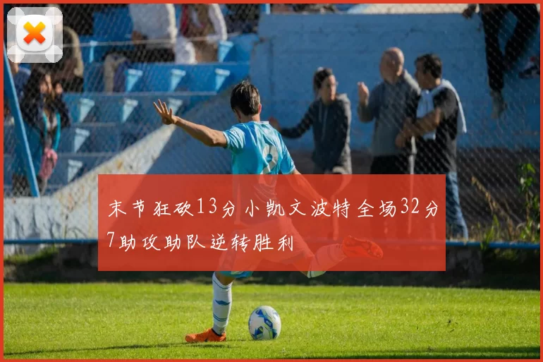 末节狂砍13分小凯文波特全场32分7助攻助队逆转胜利