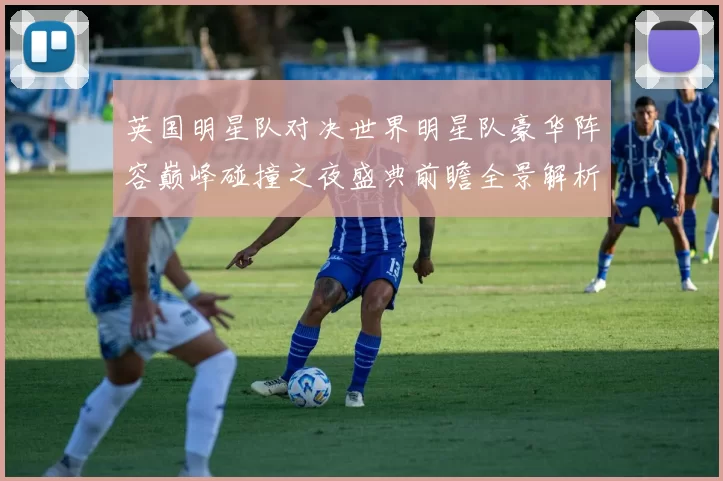 英国明星队对决世界明星队豪华阵容巅峰碰撞之夜盛典前瞻全景解析