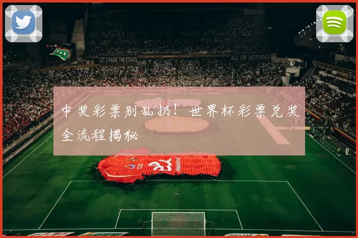 中奖彩票别乱扔！世界杯彩票兑奖全流程揭秘