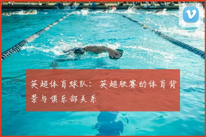 英超体育球队：英超联赛的体育背景与俱乐部关系