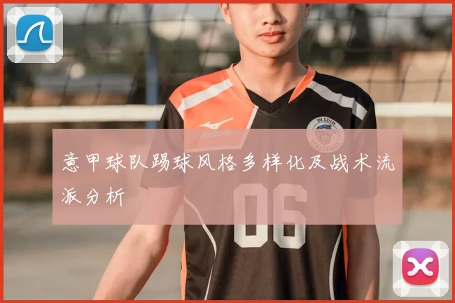 意甲球队踢球风格多样化及战术流派分析