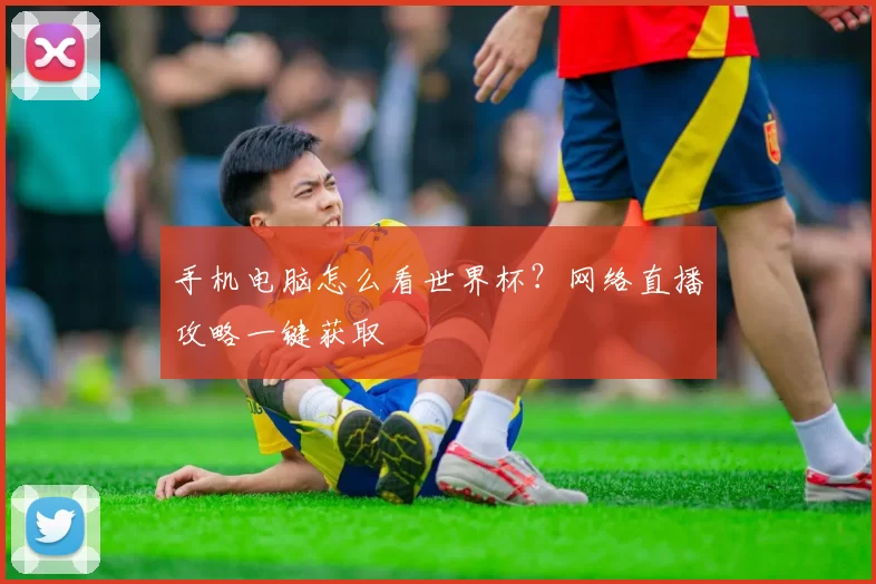 手机电脑怎么看世界杯?网络直播攻略一键获取