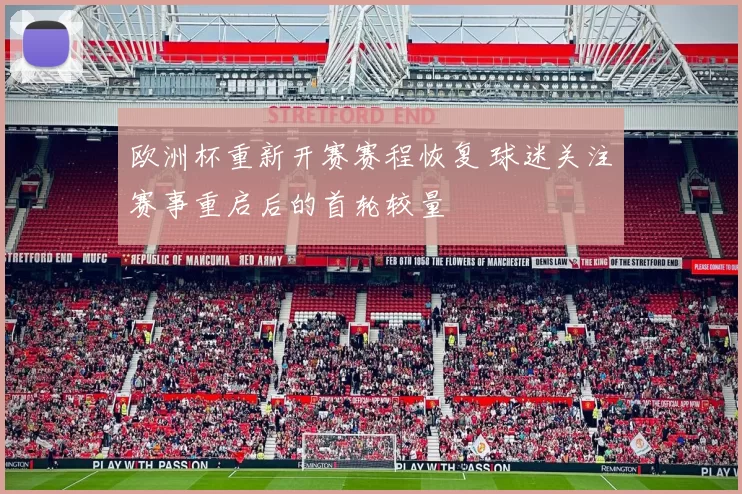 欧洲杯重新开赛赛程恢复 球迷关注赛事重启后的首轮较量