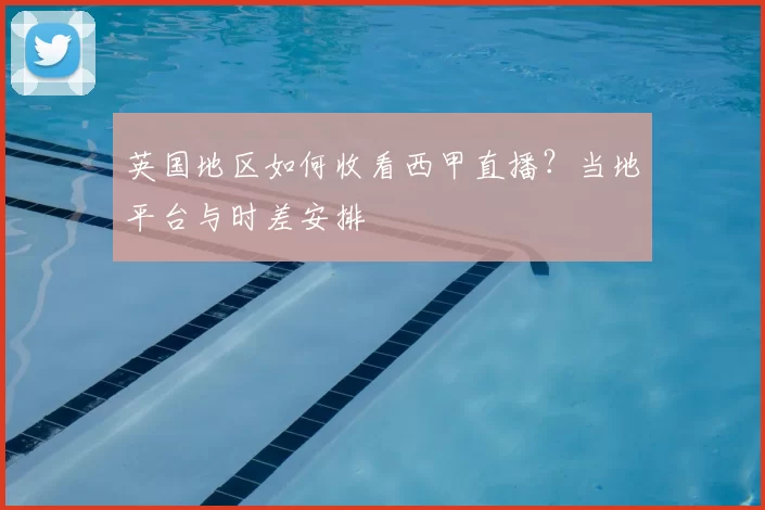 英国地区如何收看西甲直播？当地平台与时差安排