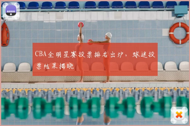 CBA全明星赛投票排名出炉，球迷投票结果揭晓