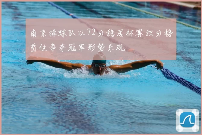 南京排球队以72分稳居杯赛积分榜首位争夺冠军形势乐观