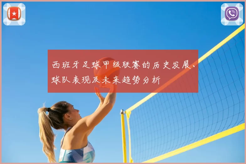 西班牙足球甲级联赛的历史发展、球队表现及未来趋势分析