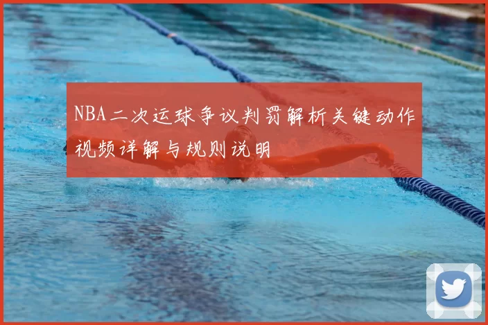 NBA二次运球争议判罚解析关键动作视频详解与规则说明