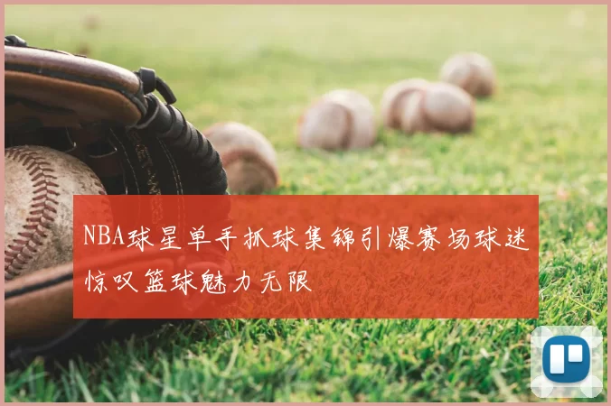 NBA球星单手抓球集锦引爆赛场球迷惊叹篮球魅力无限
