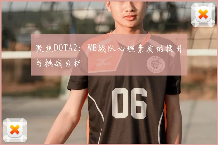 聚焦DOTA2:WE战队心理素质的提升与挑战分析