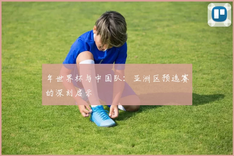 年世界杯与中国队：亚洲区预选赛的深刻启示