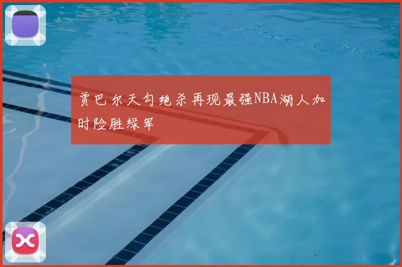 贾巴尔天勾绝杀再现最强NBA湖人加时险胜绿军