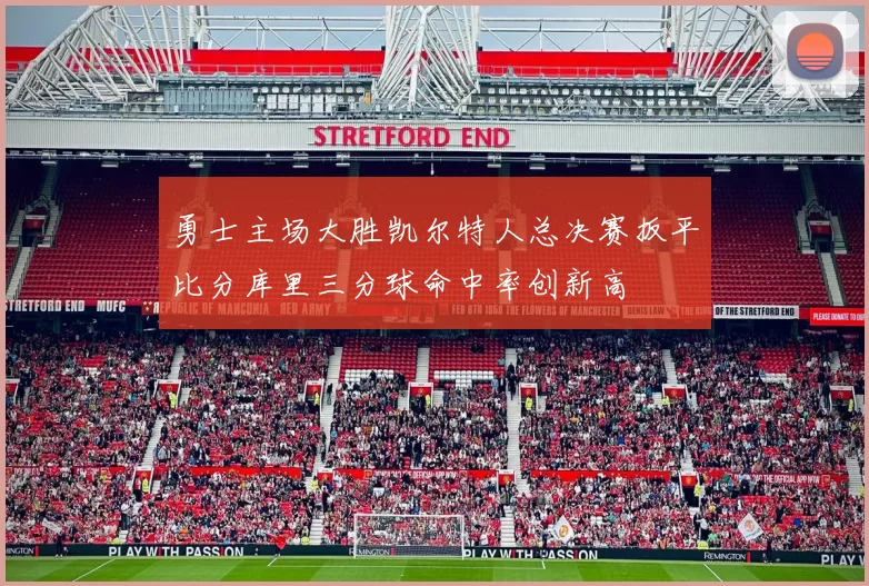 勇士主场大胜凯尔特人总决赛扳平比分库里三分球命中率创新高