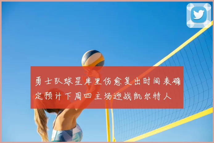 勇士队球星库里伤愈复出时间表确定预计下周四主场迎战凯尔特人
