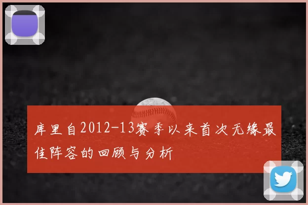 库里自2012-13赛季以来首次无缘最佳阵容的回顾与分析