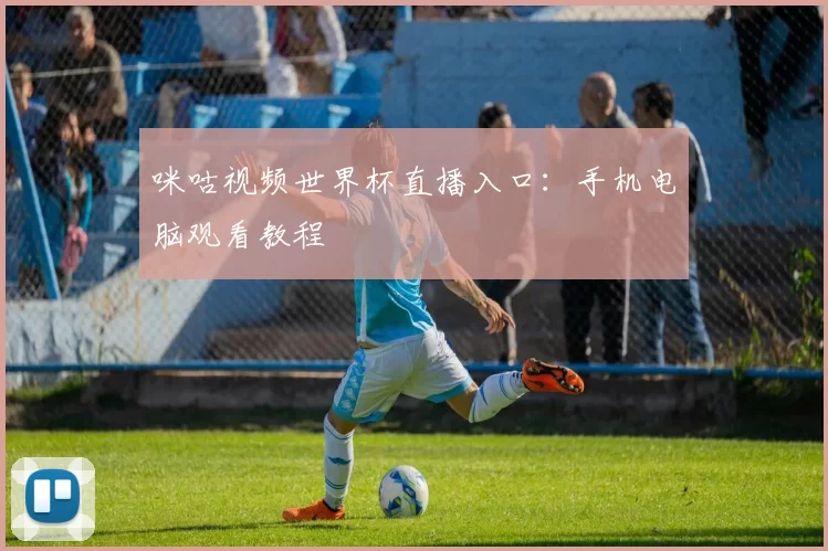 咪咕视频世界杯直播入口:手机电脑观看教程