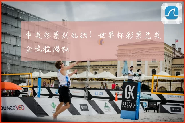 中奖彩票别乱扔！世界杯彩票兑奖全流程揭秘