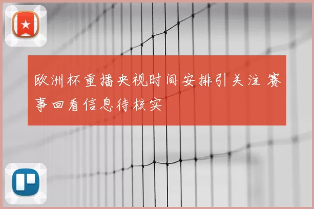 欧洲杯重播央视时间安排引关注 赛事回看信息待核实