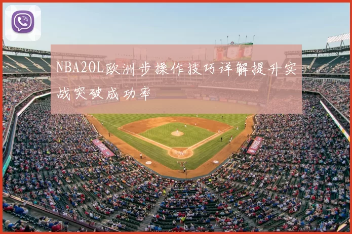 NBA2OL欧洲步操作技巧详解提升实战突破成功率