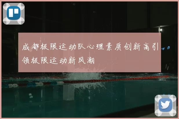成都极限运动队心理素质创新高引领极限运动新风潮