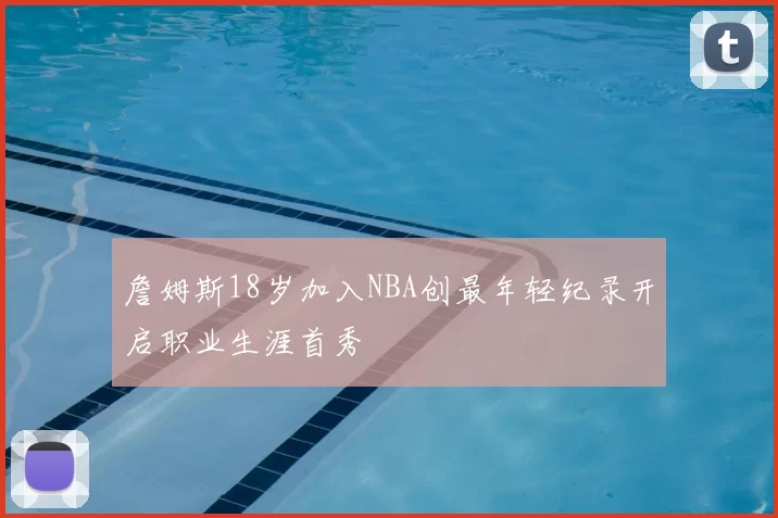 詹姆斯18岁加入NBA创最年轻纪录开启职业生涯首秀