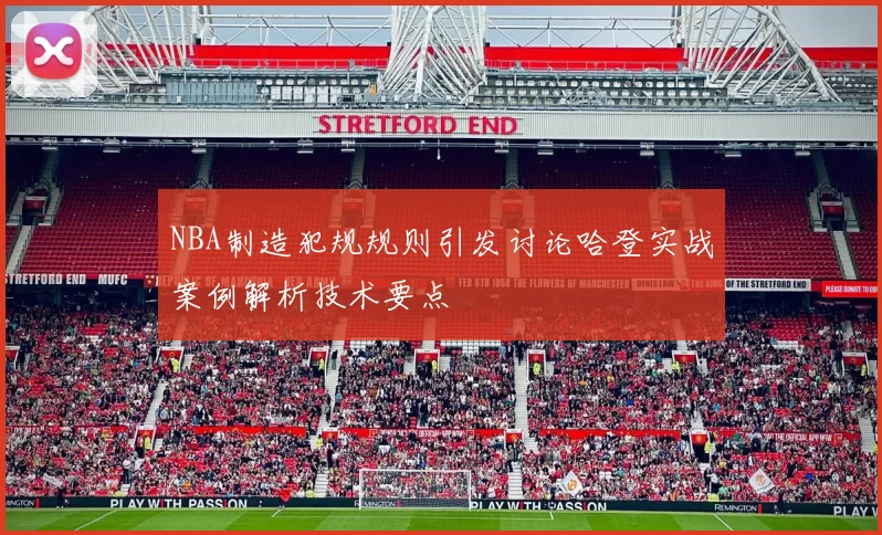 NBA制造犯规规则引发讨论哈登实战案例解析技术要点