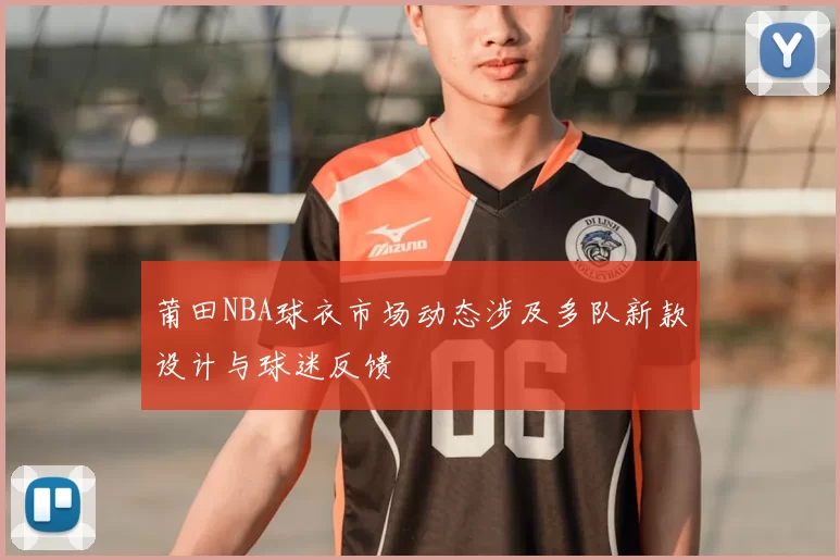 莆田NBA球衣市场动态涉及多队新款设计与球迷反馈