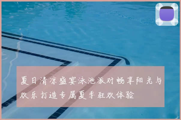 夏日清凉盛宴泳池派对畅享阳光与欢乐打造专属夏季狂欢体验