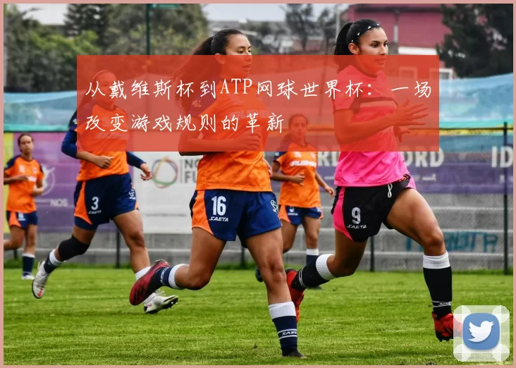 从戴维斯杯到ATP网球世界杯:一场改变游戏规则的革新