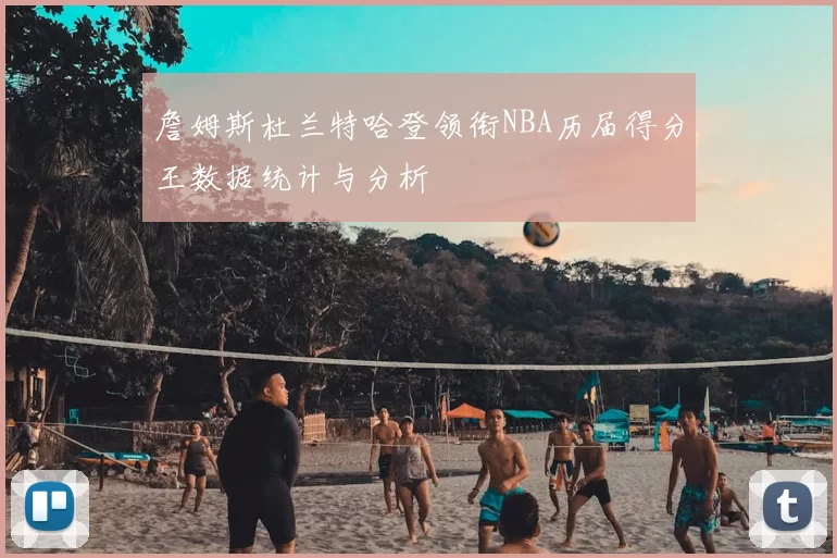 詹姆斯杜兰特哈登领衔NBA历届得分王数据统计与分析