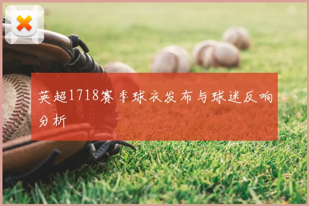 英超1718赛季球衣发布与球迷反响分析