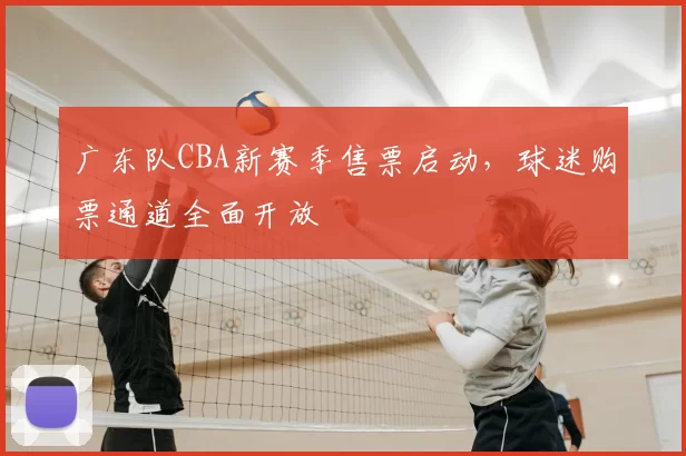 广东队CBA新赛季售票启动，球迷购票通道全面开放