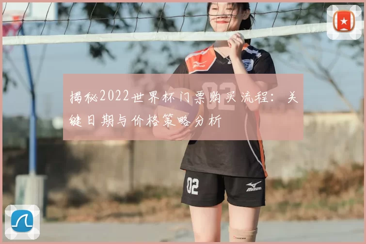 揭秘2022世界杯门票购买流程：关键日期与价格策略分析