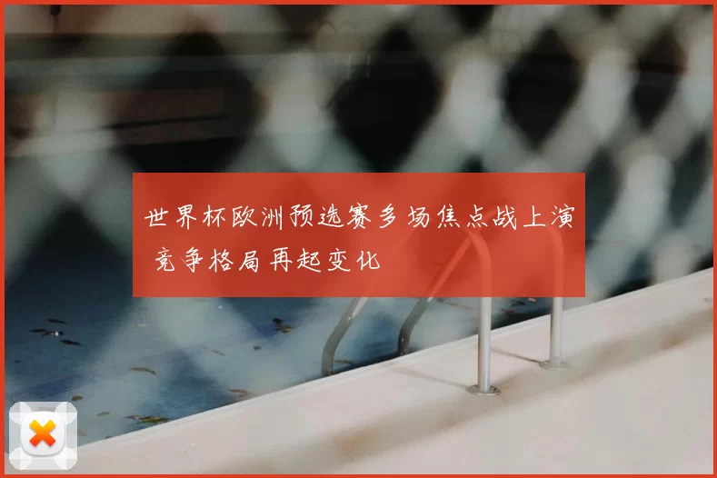 世界杯欧洲预选赛多场焦点战上演 竞争格局再起变化