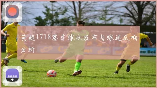 英超1718赛季球衣发布与球迷反响分析