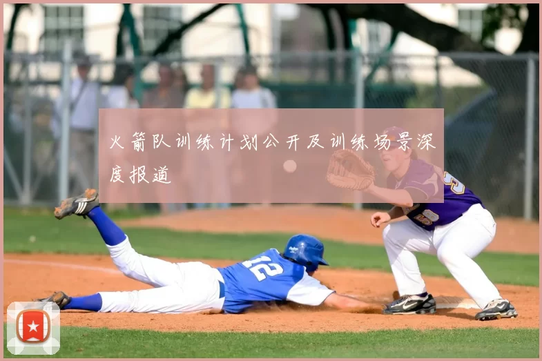 火箭队训练计划公开及训练场景深度报道