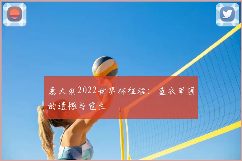 意大利2022世界杯征程:蓝衣军团的遗憾与重生