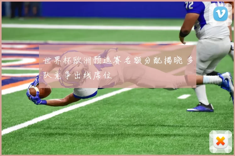 世界杯欧洲预选赛名额分配揭晓 多队竞争出线席位