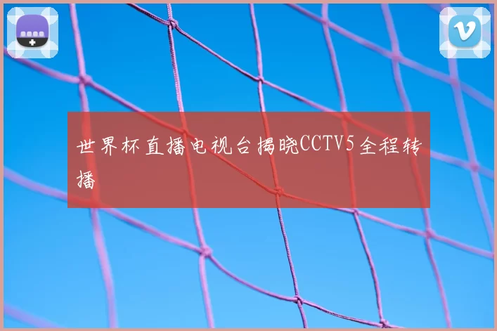 世界杯直播电视台揭晓CCTV5全程转播