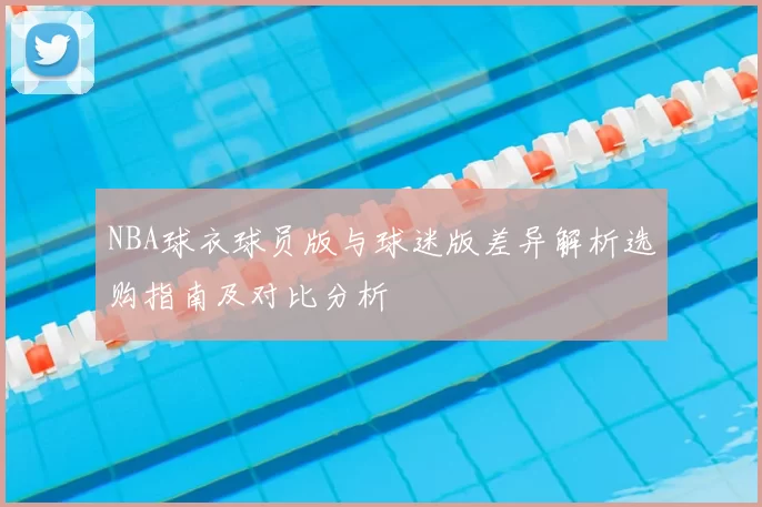 NBA球衣球员版与球迷版差异解析选购指南及对比分析