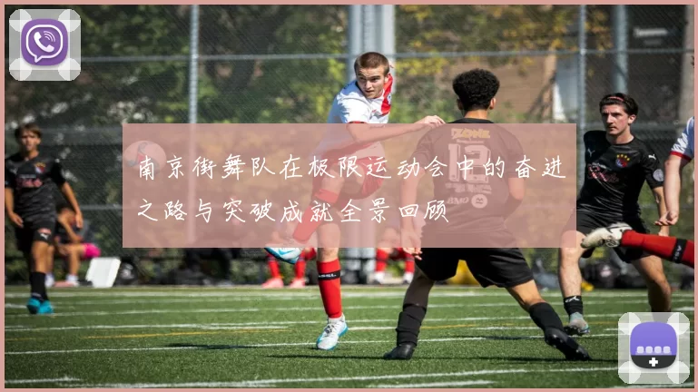 南京街舞队在极限运动会中的奋进之路与突破成就全景回顾
